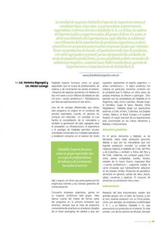 49Noticias de ExportAr
LaunidaddenegociosFalabellaExportadeArgentinacomenzó
atrabajarhacecincoaños.Losproveedoresanteriormente
exportabanenformadirectaaFalabellaS.A.oaTottus,lacadena
dehipermercadosysupermercadosdelgrupochileno.En2009,se
abrióunaDivisióndeExportaciones,cuyoobjetivoescolaborar
conelfomentodelaexportacióndeproductosargentinos,esdecir,
convertirseenunpuenteparamuchasempresaslocalesqueintentan
llevarsusproductosalmundo.«Exportamostodotipodeproductos,
convaloragregadooagranel,yaseaagrupandolasunidadesde
ventadepequeñosproductores;yaseaayudandoaabrirmercadosde
volúmenesmayores»,comentaJuanPabloLambertucci,gerentede
ExportacioneseImportacionesdeFalabellaS.A.
Por Lic. Verónica Biganzoli y
Lic. Héctor Lorenzo
Falabella Exporta funciona como un grupo
exportador que se ocupa de profesionalizar, de
ordenar y de incrementar las ventas al exterior.
«Pasamos de exportar quinientos mil dólares en
dos mil nueve a cinco millones de dólares en dos
mil once —acota Lambertucci—. Multiplicamos
por diez las exportaciones en dos años».
Una de las ventajas diferenciales que ofrece
este programa se origina en el comienzo del
proceso exportador, cuando, en general, las
compras son reducidas en cantidad, lo cual
facilita la consolidación de la mercadería y
también la generación de valor agregado para
el proveedor. La infraestructura, la experiencia
y el prestigio de Falabella permiten encarar
actividades comerciales con múltiples operadores
y establecer contactos en el exterior de modo
ágil y seguro, sin tener que preocuparse por los
engorrosos trámites y las costosas gestiones de
comercialización.
Cincuenta empresas argentinas, pymes en
su mayoría, conforman este grupo. «Nos
damos cuenta del interés de formar parte
del programa en la primera entrevista que
tenemos, siempre que se trate de productos
comercialmente atractivos en el exterior, dotados
de un buen packaging, de calidad, y que, por
supuesto, representen el espíritu argentino —
aclara Lambertucci—. Si algún producto nos
interesa en particular, tomamos contacto con
la compañía que lo fabrica; en otros casos, las
propias empresas se ofrecen a participar. Otro
ejemplo son los proveedores de Falabella en la
Argentina, tales como Cachafaz, Abuela Goye,
el Semillero, Sugar  Spice, Nevares, Doña
Magdalena». Falabella dirige sus operaciones
externas a Chile, el Perú, Colombia, los Estados
Unidos, México, el Brasil, Europa y el Sudeste
Asiático. El mayor volumen de sus exportaciones
está concentrado en los rubros Alimentos y
Bebidas, e Indumentaria.
Alimentos y Bebidas
En el sector Alimentos y Bebidas, se les
demanda, sobre todo, productos gourmet,
debido a que son las mercaderías que han
logrado aceptación mundial. La unidad de
negocios exporta a Falabella de Chile, del Perú
y de Colombia, y también a Tottus del Perú y
de Chile. «Además, nos compran jugos Citric,
vinos, pastas congeladas, aceites, lácteos,
cereales de la marca Granix, mayonesa Niza
—cuenta Lambertucci—. Logramos instalar la
carne envasada que habitualmente adquirían
en los Estados Unidos. Productos de panadería,
alimentos en general, aceites de oliva, dulces,
salsas, conservas y especias. El conjunto de
productos va cambiando mes a mes».
Indumentaria
Respecto del área Indumentaria, existen dos
grandes grupos: por un lado, las marcas, y, por
el otro, quienes producen con su firma propia,
como, por ejemplo, las empresas La Martingala
S. R. L. y La Martina. Falabella S. A., que
promociona sus productos en el exterior. En este
sentido, uno de los eventos de difusión, llamado
FalabellaExportafunciona
comoungrupoexportadorque
seocupadeprofesionalizar,
deordenarydeincrementar
lasventasalexterior
www.falabellaexporta.com.ar
 