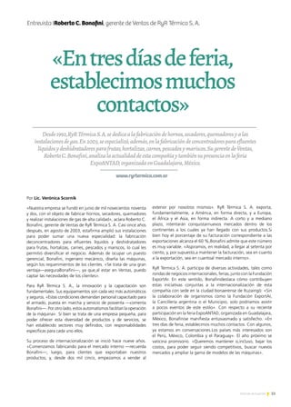 51Noticias de ExportAr
Entrevista IRoberto C. Bonafini, gerente de Ventas de RyR Térmica S. A.
«Entresdíasdeferia,
establecimosmuchos
contactos»
Desde1992,RyRTérmicaS.A.sededicaalafabricacióndehornos,secadores,quemadoresyalas
instalacionesdegas.En2003,seespecializó,además,enlafabricacióndeconcentradoresparaefluentes
líquidosydeshidratadoresparafrutas,hortalizas,carnes,pescadosymariscos.SugerentedeVentas,
RobertoC.Bonafini,analizalaactualidaddeestacompañíaytambiénsupresenciaenlaferia
ExpoANTAD,organizadaenGuadalajara,México.
www.ryrtermica.com.ar
Por Lic. Verónica Scornik
«Nuestra empresa se fundó en junio de mil novecientos noventa
y dos, con el objeto de fabricar hornos, secadores, quemadores
y realizar instalaciones de gas de alta calidad», aclara Roberto C.
Bonafini, gerente de Ventas de RyR Térmica S. A. Casi once años
después, en agosto de 2003, estafirma amplió sus instalaciones
para poder sumar una nueva especialidad: la fabricación
deconcentradores para efluentes líquidos y deshidratadores
para frutas, hortalizas, carnes, pescados y mariscos, lo cual les
permitió diversificar el negocio. Además de ocupar un puesto
gerencial, Bonafini, ingeniero mecánico, diseña las máquinas,
según los requerimientos de los clientes. «Se trata de una gran
ventaja—aseguraBonafini—, ya que,al estar en Ventas, puedo
captar las necesidades de los clientes».
Para RyR Térmica S. A., la innovación y la capacitación son
fundamentales. Sus equipamientos son cada vez más automáticos
y seguros. «Estas condiciones demandan personal capacitado para
el armado, puesta en marcha y servicio de posventa —comenta
Bonafini—. Por otro lado, estos automatismos facilitan la operación
de la máquina». Si bien se trata de una empresa pequeña, para
poder ofrecer esta diversidad de productos y de servicios, se
han establecido sectores muy definidos, con responsabilidades
específicas para cada uno ellos.
Su proceso de internacionalización se inició hace nueve años.
«Comenzamos fabricando para el mercado interno —recuerda
Bonafini—; luego, para clientes que exportaban nuestros
productos; y, desde dos mil cinco, empezamos a vender al
exterior por nosotros mismos». RyR Térmica S. A. exporta,
fundamentalmente, a América, en forma directa, y a Europa,
el África y el Asia, en forma indirecta. A corto y a mediano
plazo, intentarán conquistarnuevos mercados dentro de los
continentes a los cuales ya han llegado con sus productos.Si
bien hoy el porcentaje de su facturación correspondiente a las
exportaciones alcanza el 60 %,Bonafini admite que este número
es muy variable. «Aspiramos, en realidad, a llegar al setenta por
ciento, y, por supuesto,a mantener la facturación, sea en cuanto
a la exportación, sea en cuantoal mercado interno».
RyR Térmica S. A. participa de diversas actividades, tales como
rondas de negocios internacionales, ferias, junto con la Fundación
ExportAr. En este sentido, Bonafinidestaca cómo contribuyen
estas iniciativas conjuntas a la internacionalización de esta
compañía con sede en la ciudad bonaerense de Ituzaingó: «Sin
la colaboración de organismos como la Fundación ExportAr,
la Cancillería argentina o el Municipio, solo podríamos asistir
a pocos eventos de este estilo». Con respecto a su reciente
participación en la feria ExpoANTAD, organizada en Guadalajara,
México, Bonafinise manifiesta entusiasmado y satisfecho. «En
tres días de feria, establecimos muchos contactos. Con algunos,
ya estamos en conversaciones.Los países más interesados son
el Perú, México, Colombia y el Paraguay». El año próximo se
vaticina promisorio. «Queremos mantener o,incluso, bajar los
costos, para poder seguir siendo competitivos, buscar nuevos
mercados y ampliar la gama de modelos de las máquinas».
 