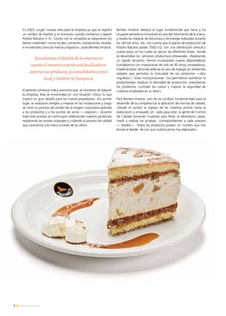 8 Noticias de ExportAr
En 2003, surgen nuevos aires para la empresa ya que se registra
un cambio de dueños y es entonces cuando comienza a operar
Postres Balcarce S. A. «Junto con la compañía se adquirieron los
bienes materiales –como locales, camiones, instalaciones, recetas-
e inmateriales como las marcas y registros», aclara Benítez Hnatiuk.
El gerente comercial indica asimismo que, al momento de adquirir
la empresa, ésta se encontraba en una situación crítica, lo que
implicó un gran desafío para los nuevos propietarios. «En primer
lugar, se realizaron arreglos y mejoras en las instalaciones y luego
se inició un proceso de cambio de la imagen corporativa aplicada
a los productos y a los puntos de venta — expone— .Durante
todo este proceso se continuaron elaborando nuestros productos
respetando las recetas originales y cuidando el proceso de calidad
que caracterizó a la marca a través de los años».
Benítez Hnatiuk destaca el lugar fundamental que tiene y ha
ocupado siempre la innovación en pos del crecimiento de la marca,
y resalta las mejoras de estructura y tecnología realizadas durante
los últimos años. Así, nos cuenta que la planta de producción de
Postres Balcarce posee 7500 m2, con una distribución vertical y
cuatro pisos, en los cuales se ubican las diferentes líneas donde
se desarrollan los procesos productivos artesanales. «Realizando
un rápido recuento, hemos incorporado nuevas depositadoras
(contábamos con maquinarias de más de 40 años), envasadoras,
implementado reformas edilicias en pos de trabajar en ambientes
aislados que permitan la inocuidad de los productos —dice
orgulloso—. Estas incorporaciones nos permitieron aumentar la
productividad, duplicar la velocidad de producción, estandarizar
los productos, controlar los costos y mejorar la seguridad de
nuestros empleados en su labor».
Para Benítez Hnatiuk, otro de los cambios fundamentales para el
desarrollo de la compañía fue la aplicación de normas de calidad.
«Desde el control al ingreso de las materias primas hasta la
elaboración y envasado, en cada paso está la gente de Control
de Calidad tomando muestras para llevar al laboratorio, pesar,
medir y realizar las pruebas correspondientes a cada proceso
— detalla—. Todos los productos poseen un número que nos
brinda el detalle de con que materia prima fue elaborado».
Actualmente,elobjetivodelaempresaen
cuantoalcomercioexteriorestáfocalizadoen
exportarsusproductos,yaconsolidadosanivel
local,ytambiénlafranquicia
 