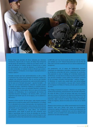 17Noticias de ExportAr
Brinda Ortega dos ejemplos de filmes realizados por directores
mendocinos: Algunos días sin música, de Matías Rojo (integrante
de este grupo de exportación), y Road July, de Gaspar Gómez. «Si
estas dos películas no hubieran tenido la influencia de un medio
de comunicación, de un canal de televisión o la distribución en
las salas comerciales, no hubieran tenido la difusión que tuvieron.
Eso es meterse en la Industria, no es resignar capacidad artística ni
tampoco talento».
González recuerda que hace aproximadamente un año y medio
se sancionó la ley nacional que equipara la Industria Creativa con
cualquier otra actividad industrial. «Esa es una ley que también
requierelaaprobaciónporleyprovincial,yeseesotrodelosobjetivos
por los que se ha formado este grupo —apunta González—. Al
pasar a ser una actividad productiva, industrial, se puede acceder
a medidas de apoyo, a beneficios crediticios y a subsidios.Vemos a
las industrias creativas como una actividad industrial y productiva
que le da trabajo a mucha gente. Esto es lo que se ha formado
alrededor de ProMendoza, con la participación del Instituto de
Desarrollo Industrial, Tecnológico y de Servicios, IDITS, y de otros
organismos que tienen que ver con el apoyo y con la asistencia a
este sector».
Durante la última reunión de este grupo, cada empresa presentó
algunos de sus productos aptos para la internalización y se trabajó
en un calendario de las ferias internacionales más importantes del
rubroAudiovisual,afindecoordinarvisitasconjuntas.Dentrodeesta
planificación, ya se ha participado en el tercer Festival Internacional
de Animación Chilemonos, en mayo último, con excelentes
repercusiones, tanto desde el punto de vista comercial como
desde el aprendizaje sobre las formas de abordaje de mercados
internacionales. Para el segundo semestre, se hará hincapié no solo
enparticipar en la feria más importante de contenidos audiovisuales,
la MIPCOM, del 13 al 16 de octubre de 2014, en Cannes, Francia,
sino también en el 29.° Festival Internacional de Cine de Mar del
Plata, del 22 al 30 de noviembre de 2014, en dicha ciudad balnearia
bonaerense.
Las productoras, con el apoyo de ProMendoza, buscarán
capacitarse con especialistas nacionales y extranjeros para conocer
las tendencias comerciales del sector y posicionar los contenidos.
Otra aspiración es crear el Catálogo de Contenidos Audiovisuales
de Mendoza. «Se trata deuna iniciativa muy eficaz para la Industria,
que permitirá fortalecer nuestra política de promoción comercial
en los principales mercados Internacionales —vaticina Ortega—.
En Mendoza, en nuestro caso, puede haber unas treinta bodegas
que invierten en Comunicación, y hay que salir a buscar bodegas
en el Uruguay, en el Brasil, en Francia, y en ese caso el universo es
de miles».
Para Ortega, el escenario es propicio. «Tenemos una ventaja frente
al resto de las industrias, porquecarecemos de aranceles aduaneros,
de costos de fletes. El hecho de producir algo para una empresa
que está a quince mil kilómetros de distancia es relativamente fácil
si se sortea la barrera del idioma. De todas maneras, hay un plan de
expansión, viajar a conocer al cliente, hacer misiones comerciales,
rondas de negocios, abrirse al mundo como se hace con un cliente
local».
Respecto de los servicios que utilizan provenientes de la Fundación
ExportAr, hace poco tiempo este grupo de emprendedores
mendocinos ingresó al Programa de Consorcios de Exportación de
la Fundación ExportAr, y pretende hacer uso de las capacitaciones
ofrecidas, como así también de la oportunidad que significa estar
presente en las ferias Internacionales.
 