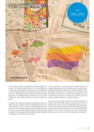 27Noticias de ExportAr
«En La Dibujería, diseñamos y producimos juguetes y objetos fun-
cionales, con materiales sustentables y con una morfología muy
cuidada, que permite colorearlos, lavarlos y pintarlos nuevamente
—comenta Nurit Finkelstein, responsable de la empresa La Dibu-
jería—. Son realizados priorizando el diseño, utilizando materiales
amigables con el medioambiente y buscando no solo una expe-
riencia lúdica, sino también promover en los niños un espíritu eco-
lógico».
Camperitas, libros gigantes acolchados, almohadones rellenos con
vellón siliconado, manteles, móviles o delantales podrán ser colo-
reados, lavados y vueltos a pintar, con la posibilidad de usarlos de
acuerdo con sus funciones originales y personalizados de manera
única. Son confeccionados en tela de papel, la cual es liviana pero
resistente, una materialque combina impermeabilidad, durabilidad
y suavidad al tacto, que la hace muy atractiva.
«Es muy importante, a nuestro parecer, para poder apreciar esta
cualidad, poder experimentar los objetos, ya que la textura blanda,
delicada y agradable del material es un diferencial adicional muy
significativo de los productos —asegura Nurit Finkelstein—.Todos
los productos vienen con un kit que incluye las explicaciones y los
marcadores para comenzar a utilizarlos en el momento, pero des-
pués se los puede colorear con marcadores al agua».
Acerca de su presencia enla Feria Puro Diseño, Nurit Finkelstein ma-
nifiesta: «Nos fue excelente. La gente se enganchó muchísimo con
la propuesta, y tuvimos ventas muy importantes. Nos encantó la ex-
periencia. Siempre son interesantes las rondas de negocios, porque
a partir de ellas, aunque sabemos que es un trabajo a largo plazo,
podemos iniciar el camino exportador con éxito. A los extranjeros
les gusta lo que hacemos, y nos han felicitado por nuestra labor».
LA
DIBUJERÍA
www.labidujeria.com.ar
Entrevista I Nurit Finkelstein, de La Dibujería
 