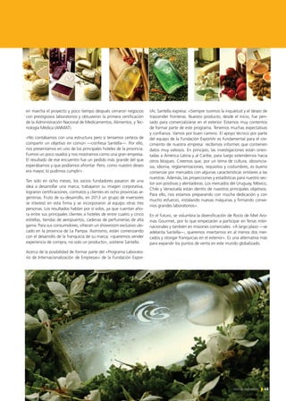 45Noticias de ExportAr
en marcha el proyecto y poco tiempo después cerraron negocios
con prestigiosos laboratorios y obtuvieron la primera certificación
de la Administración Nacional de Medicamentos, Alimentos, y Tec-
nología Médica (ANMAT).
«No contábamos con una estructura pero sí teníamos certeza de
compartir un objetivo en común —confiesa Santella—. Por ello,
nos presentamos en uno de los principales hoteles de la provincia.
Fuimos un poco osados y nos mostramos como una gran empresa.
El resultado de ese encuentro fue un pedido más grande del que
esperábamos y que podíamos afrontar. Pero, como nuestro deseo
era mayor, lo pudimos cumplir».
Tan solo en ocho meses, los socios fundadores pasaron de una
idea a desarrollar una marca, trabajaron su imagen corporativa,
lograron certificaciones, contratos y clientes en ocho provincias ar-
gentinas. Fruto de su desarrollo, en 2013 un grupo de inversores
se interesó en esta firma y se incorporaron al equipo otras tres
personas. Los resultados hablan por sí solos, ya que cuentan aho-
ra entre sus principales clientes a hoteles de entre cuatro y cinco
estrellas, tiendas de aeropuertos, cadenas de perfumerías de alta
gama. Para sus consumidores, ofrecen un showroom exclusivo ubi-
cado en la provincia de La Pampa. Asimismo, están comenzando
con el desarrollo de la franquicia de su marca; «queremos vender
experiencia de compra, no solo un producto», sostiene Santella.
Acerca de la posibilidad de formar parte del «Programa Laborato-
rio de Internacionalización de Empresas» de la Fundación Expor-
tAr, Santella expresa: «Siempre tuvimos la inquietud y el deseo de
trascender fronteras. Nuestro producto, desde el inicio, fue pen-
sado para comercializarse en el exterior. Estamos muy contentos
de formar parte de este programa. Tenemos muchas expectativas
y confianza. Vamos por buen camino. El apoyo técnico por parte
del equipo de la Fundación ExportAr es fundamental para el cre-
cimiento de nuestra empresa: recibimos informes que contienen
datos muy valiosos. En principio, las investigaciones están orien-
tadas a América Latina y al Caribe, para luego extendernos hacia
otros bloques. Creemos que, por un tema de cultura, idiosincra-
sia, idioma, reglamentaciones, requisitos y costumbres, es bueno
comenzar por mercados con algunas características similares a las
nuestras. Además, las proyecciones y estadísticas para nuestro sec-
tor son positivas y alentadoras. Los mercados del Uruguay, México,
Chile y Venezuela están dentro de nuestros principales objetivos.
Para ello, nos estamos preparando con mucha dedicación y con
mucho esfuerzo, instalando nuevas máquinas y firmando conve-
nios grandes laboratorios».
En el futuro, se vislumbra la diversificación de Rocío de Miel Aro-
mas Gourmet, por lo que empezarán a participar en ferias inter-
nacionales y también en misiones comerciales. «A largo plazo —se
adelanta Santella—, queremos insertarnos en al menos dos mer-
cados y otorgar franquicias en el exterior». Es una alternativa más
para expandir los puntos de venta en este mundo globalizado.
 