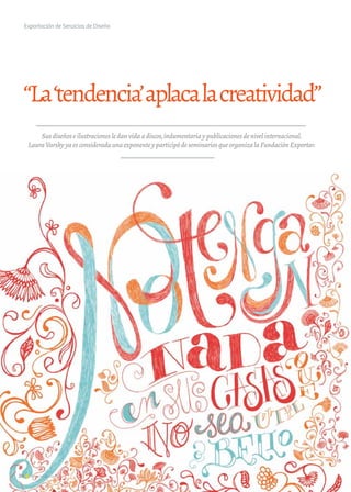 20 Noticias de ExportAr
Exportación de Servicios de Diseño
“La‘tendencia’aplacalacreatividad”
Susdiseñoseilustracionesledanvidaadiscos,indumentariaypublicacionesdenivelinternacional.
LauraVarskyyaesconsideradaunaexponenteyparticipódeseminariosqueorganizalaFundaciónExportar.
 