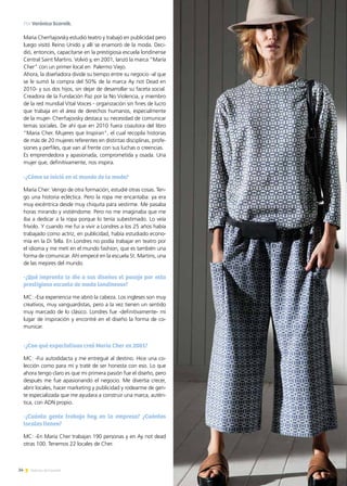 34 Noticias de ExportAr
Maria Cherñajovsky estudió teatro y trabajó en publicidad pero
luego visitó Reino Unido y allí se enamoró de la moda. Deci-
dió, entonces, capacitarse en la prestigiosa escuela londinense
Central Saint Martins. Volvió y, en 2001, lanzó la marca “María
Cher” con un primer local en Palermo Viejo.
Ahora, la diseñadora divide su tiempo entre su negocio -al que
se le sumó la compra del 50% de la marca Ay not Dead en
2010- y sus dos hijos, sin dejar de desarrollar su faceta social.
Creadora de la Fundación Paz por la No Violencia, y miembro
de la red mundial Vital Voices - organización sin fines de lucro
que trabaja en el área de derechos humanos, especialmente
de la mujer- Cherñajovsky destaca su necesidad de comunicar
temas sociales. De ahí que en 2010 fuera coautora del libro
“Maria Cher. Mujeres que Inspiran", el cual recopila historias
de más de 20 mujeres referentes en distintas disciplinas, profe-
siones y perfiles, que van al frente con sus luchas o creencias.
Es emprendedora y apasionada, comprometida y osada. Una
mujer que, definitivamente, nos inspira.
-¿Cómo se inició en el mundo de la moda?
María Cher: Vengo de otra formación, estudié otras cosas. Ten-
go una historia ecléctica. Pero la ropa me encantaba: ya era
muy excéntrica desde muy chiquita para vestirme. Me pasaba
horas mirando y vistiéndome. Pero no me imaginaba que me
iba a dedicar a la ropa porque lo tenía subestimado. Lo veía
frívolo. Y cuando me fui a vivir a Londres a los 25 años había
trabajado como actriz, en publicidad, había estudiado econo-
mía en la Di Tella. En Londres no podía trabajar en teatro por
el idioma y me metí en el mundo fashion, que es también una
forma de comunicar. Ahí empecé en la escuela St. Martins, una
de las mejores del mundo.
-¿Qué impronta le dio a sus diseños el pasaje por esta
prestigiosa escuela de moda londinense?
MC: -Esa experiencia me abrió la cabeza. Los ingleses son muy
creativos, muy vanguardistas, pero a la vez tienen un sentido
muy marcado de lo clásico. Londres fue -definitivamente- mi
lugar de inspiración y encontré en el diseño la forma de co-
municar.
-¿Con qué expectativas creó María Cher en 2001?
MC: -Fui autodidacta y me entregué al destino. Hice una co-
lección como para mí y traté de ser honesta con eso. Lo que
ahora tengo claro es que mi primera pasión fue el diseño, pero
después me fue apasionando el negocio. Me divertía crecer,
abrir locales, hacer marketing y publicidad y rodearme de gen-
te especializada que me ayudara a construir una marca, autén-
tica, con ADN propio.
-¿Cuánta gente trabaja hoy en la empresa? ¿Cuántos
locales tienen?
MC: -En María Cher trabajan 190 personas y en Ay not dead
otras 100. Tenemos 22 locales de Cher.
Por Verónica Scornik.
 