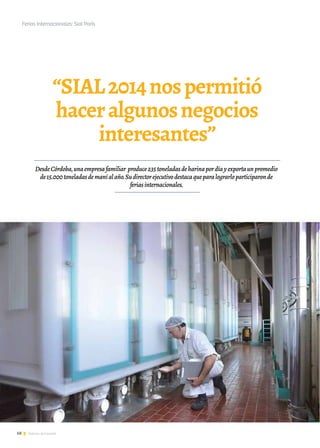 68 Noticias de ExportAr
“SIAL2014nospermitió
haceralgunosnegocios
interesantes”
DesdeCórdoba,unaempresafamiliar produce235toneladasdeharinapordíayexportaunpromedio
de15.000toneladasdemaníalaño.Sudirectorejecutivodestacaqueparalograrloparticiparonde
feriasinternacionales.
Ferias Internacionales: Sial París
 