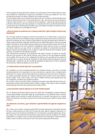 70 Noticias de ExportAr
narias y equipos de última generación -dispara. En sus principios el maní se seleccionaba a mano;
esta actividad era realizada por mujeres que ’picoteaban’ el maní que pasaba por una cinta,
rechazando los granos con daños o defectos y los cuerpos extraños”.
En este sentido, explica que actualmente las plantas de maní confitería y de blancheado tienen
máquinas selectoras que hacen un reconocimiento por color, -por forma y por textura del grano
o de los cuerpos extraños- con un nivel de eficiencia superlativo. “Además de mejorar la eficacia
y eficiencia del proceso, esto trajo aparejado un mejoramiento de las condiciones laborales de
nuestra gente que se redistribuyó para realizar otras actividades orientadas a la higiene y sanita-
ción de las instalaciones o actividades de control”.
-¿Abarcan todos los eslabones de la cadena productiva? ¿Qué ventajas conlleva esta
modalidad?
LM: -El mayor grado de integración vertical la encontramos en la división Maní, ya que ahí la
cadena productiva comienza desde el campo, realizando la siembra y terminamos cuando entre-
gamos el contenedor de maní confitería o blancheado en el puerto de destino del comprador. La
mayor ventaja de trabajar integrados verticalmente es la calidad del producto final que se puede
ofrecer a los clientes, ya que todo el proceso productivo se encuentra bajo nuestro control. En el
molino, el proceso se inicia con la recepción y segregación de los trigos en función a su calidad
panificable. Sabemos que para ofrecer un producto de calidad es fundamental procesar las
mejores materias primas posibles y eso se aplica en todas las divisiones de la empresa, siendo
rigurosos con la elección del material a procesar.
Una importantísima proporción de la producción del clúster manisero se destina al mercado
externo lo que requiere un alto nivel de inversión para cumplir con los más exigentes estánda-
res de calidad. Año tras año se han multiplicado los destinos a los que llega el maní argentino
abarcando hoy un universo de más de 100 países. En este sentido, Macario expone las cifras de
este desarrollo: “representa más de mil millones de dólares de exportación en 2012 y alrededor
de ochocientos millones de dólares en el año 2013”.
-¿Y ustedes desde cuándo exportan? ¿A qué países?
LM: -Gastaldi es una de las empresas pioneras en la actividad manisera, que tiene su mercado
fundamentalmente en la exportación, así que comenzamos a exportar maní a mediados de la
década del ’70, cuando nace la industria del maní con destino al consumo humano. Actualmen-
te, nuestros principales mercados son: Holanda, Alemania, Reino Unido, Francia, Rusia, Polonia,
Irlanda, Argelia, China, Chile y Japón, entre otros. El Molino Harinero tiene exportaciones que
son marginales, y el destino por excelencia es Brasil.
Por su parte, nuestra más joven división, productos extrusados, está realizando las primeras ex-
portaciones de proteína de soja texturizada a Sudáfrica, Egipto y Chile. Hoy en nuestra compañía
el porcentaje de facturación por exportaciones se eleva al 30%.
-¿A qué mercados aspiran ingresar en el corto-mediano plazo?
LM: -En general, los distintos destinos para maní están bien consolidados y siempre aparecen
nuevas oportunidades comerciales luego de la participación en las diferentes ferias. Creemos
que el desafío actual consiste en poder afianzarnos en el mercado internacional con nuestra
división de productos extrusados y pensamos que la demanda pasa por Sudáfrica, países árabes
y Filipinas.
-En referencia a las ferias, ¿qué contactos u oportunidades de negocios surgieron en
SIAL?
LM: -Si bien para nuestros mercados resulta difícil concretar operaciones importantes durante
las ferias, nuestra presencia en SIAL 2014 nos permitió hacer algunos negocios interesantes. En
general, lo que se da durante las actividades son conversaciones o acuerdos preliminares. De to-
dos modos, fue muy importante estar presente ya que pudimos afianzar la relación con clientes
preexistentes, y en algunos casos, conocer personalmente a los compradores. También pudimos
realizar nuevos contactos, tanto para el maní como para los productos de extrusión.
 