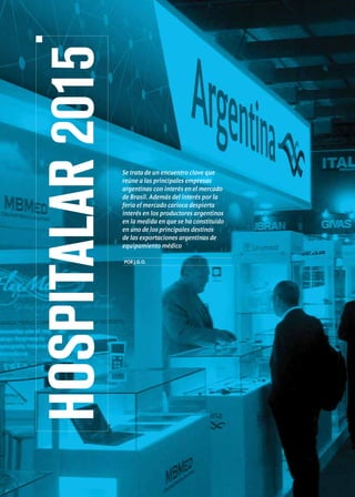 HOSPITALAR2015
Se trata de un encuentro clave que
reúne a las principales empresas
argentinas con interés en el mercado
de Brasil. Además del interés por la
feria el mercado carioca despierta
interés en los productores argentinos
en la medida en que se ha constituido
en uno de los principales destinos
de las exportaciones argentinas de
equipamiento médico
PORJ.G.O.
 