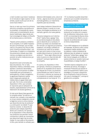 19Edición Nro. 26
a nivel mundial o que fueran novedosos
en el mercado en algún aspecto. En ese
sentido, ayudó mucho que uno de los
socios fuera médico”.
Este es un valor que marcó los primeros
años de la compañía y que perdura en
la actualidad. La búsqueda de nuevos
nichos para la comercialización de pro-
ductos medicinales, sigue siendo aún
hoy la estrategia de trabajo y la filosofía
de la empresa para su crecimiento.
“Nuestro primer producto y emblema
de la compañía, es el catéter implanta-
ble para quimioterapia, que era fabri-
cado en una planta muy chica en Villa
Lynch, Provincia de Buenos Aires”, nos
cuenta Rava. El catéter es un dispositivo
frecuentemente utilizado para trata-
mientos oncológicos que permite la
provisión de varios medicamentos por
vía intravenosa.
Actualmente Lexel comercializa dos
tipos de productos. Por un lado,
dispositivos médicos, entendidos como
aparatos o productos descartables,
entre los que se encuentran el catéter
implantable para quimioterapia, la
banda gástrica, el balón intragástrico,
la aguja para biopsia de medula
ósea, la aguja para aspirado de
médula ósea y la aguja Huber poly
port safe. Por el otro, comercializa
dispositivos In Vitro, que consisten
en reacciones para la realización de
estudios, especializándose la firma en la
elaboración de estudios genéticos.
En este punto Nestor Rava gerente de
la compañía señala “Se trata de un
mercado muy acotado y muy específico
en el que nosotros trabajamos y acá en
la Argentina somos la única empresa
que desarrolla este tipo de productos”
y a continuación nos detalla “lo que
hacemos nosotros es desarrollo de
productos para trabajos específicos
dentro de la medicina. Por ejemplo
en los dispositivos In Vitro desarrolla-
mos productos que permiten marcar
cromosomas o partes de cromosomas
que determinan algún tipo de enfer-
medad. Es muy usado en fecundación
In Vitro, pero también es utilizado para
detectar enfermedades como, cáncer de
mamas , algunas leucemias que poseen
anomalía genética y un tratamiento
específico para esa anomalia.
Lexel trabaja mediante el desarrollo de
patentes propias o cuando es el caso
mejora, tecnologías ya existentes en el
mercado y genera una nueva patenta.
“Nosotros trabajamos con la técnica
Fisher” explica Rava y agrega “esta
es una técnica basada en dos pilares
para el desarrollo de un producto. El
primero que exista una necesidad real
del mercado y la segunda que podamos
establecer una ventaja cualitativa en
el producto por sobre los ya existen-
tes, para que el precio no sea la única
variable determinante en la elección del
producto”. “Tener algún diferencial por
sobre el precio es la clave del éxito del
producto” concluye el gerente de
la compañía.
En cuanto a los dispositivos In Vitro
por ejemplo, mientras la competencia
puede ver los resultados de las reaccio-
nes después de 8 horas, los productos
comercializados por Lexel lo hacen en
30 minutos o mientras las muestras de
la competencia se pueden transportar
a temperaturas en una franja de -5º a
Noticias de ExportAr Feria Hospitalar
+5º, la empresa ha podido desarrollar
productos que se pueden transportar a
temperatura ambiente.
LA VINCULACIÓN CIENTÍFICA EN EL
DESARROLLO DE PRODUCTOS
La firma para el desarrollo de nuevos
productos se ha valido de la coopera-
ción de diferentes instituciones, como
el INTI, la Universidad de Buenos Aires,
la Universidad de San Martín o la con-
tratación de profesionales de la salud
en forma independiente.
“Con el INTI trabajamos en la validación
de materiales. Acudimos a ellos cuando
necesitamos realizar estudios sobre
los plásticos o sobre la resistencia de
diferentes tipos de sellados en nuestros
productos” señala Rava y agrega “tam-
bién hemos trabajado con la UBA con
quienes tenemos un acuerdo marco que
ha posibilitado un trabajo fructífero”.
“También estamos trabajando con el
Ministerio de Ciencia, Tecnología e
Innovación Productiva que declaró el
sector de equipamiento médico como
estratégico y ha puesto a disposición
de los empresarios líneas de financia-
ción para la investigación”, concluye el
gerente de la compañía.
 