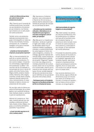 28 Edición Nro. 26
-¿Cuál es el diferencial que tiene
por sobre el resto de las
productoras locales?
-T.L.: Creemos que el contenido de
nuestras producciones, las temáti-
cas que abordamos y los persona-
jes que retratamos. Las historias
que contamos son un sello propio
de nuestra productora.
También somos una productora
dedicada exclusivamente al len-
guaje cinematográfico en todas sus
formas: documentales, ficciones,
animaciones, etc. no habiendo
trabajado nunca para el mercado
televisivo ni publicitario.
- ¿Cuándo se internacionalizó la
empresa? ¿A qué países exportan?
-T.L.: La internacionalización fue
parte de un proceso natural de
crecimiento de la productora. To-
dos nuestros trabajos- incluyendo
los cortometrajes y largometrajes
de la productora “La Mary”- han
recorrido más de 150 festivales in-
ternacionales de cine en más de 30
países, entre ellos Francia, Suiza,
Bélgica, Bolivia, Jordania, Estados
Unidos, Alemania, Chile, Angola,
Colombia, Canadá, Brasil y España,
habiendo obtenido diversos pre-
mios y reconocimientos. En estos
festivales se tejieron vínculos con
productoras de otros países.
Por otro lado, todos los últimos pro-
yectos de Duermevela, por su enver-
gadura o por cuestiones temáticas,
están diseñados desde su nacimien-
to para ser coproducciones.
Además de la presencia en festi-
vales, nuestras películas han sido
vendidas a televisoras de Brasil,
Italia, Estados Unidos, Bélgica, Uru-
guay y a la empresa aeronáutica
panameña “Copa Airlines”.
- ¿A qué mercados apuntan en el
corto-mediano plazo?
-T.L.: Apuntamos a fundamen-
talmente tener continuidad en
el Marché du film de Cannes, y
además estamos evaluando la po-
sibilidad de participar del mercado
de cine del festival de Berlín.
- ¿Considera que las cuestiones
culturales o idiomáticas son un
impedimento para ingresar a
mercados emergentes como el
árabe, por ejemplo?
-T.L.:Más que en un impedimento
idiomático, donde por lo general
el inglés suele mediar, creo que
las dificultades radican hoy en
cuestiones relativas a paradigmas
culturales: a nuestras producciones
les cuesta ingresar en ciertos mer-
cados emergentes, y viceversa. Sin
embargo, siguiendo el ejemplo del
mercado árabe, nuestra empresa se
encuentra produciendo la película
de animación “Gilgamesh” basada
en el mito más antiguo de la hu-
manidad, proveniente de la cultura
Sumeria. Dicho mito es muy famoso
en el mundo árabe, creemos que su
inserción en ese mercado será muy
buena. Por eso, también depende
del tipo de contenido de las obras
que en definitiva son las que ejercen
de puente entre ambas culturas.
-ParticiparonjuntoalaFundación
ExportarylaCancilleríadeMarchee
duFilmenelfestivaldeCannes.
¿Quéoportunidadesdenegocios
surgieronenestaactividad?
-T.L.:Haber asistido a las últimas
dos ediciones del Marché du Film
fue posible gracias a la colabora-
ción tanto de la Cancillería como
de la Fundación Exportar. La
presencia en dicho mercado marca
el interés de nuestra empresa en
tener presencia y continuidad en
ese mercado, el más importante
del mundo audiovisual.
El resultado fue altamente positivo,
tuvimos decenas de reuniones en
el stand de Duermevela ubicado
en el pabellón organizado por la
Fundación Exportar. Vale la pena
remarcar la importancia de ese
espacio que jerarquiza la presencia
argentina. No es lo mismo tener
una reunión en el café del mercado
que en el propio stand.
Esas reuniones devinieron en di-
versas alianzas, algunas difíciles de
dimensionar ya que son vínculos
que crecen con el tiempo. En lo
concreto, el contrato de coproduc-
ción con Italia se firmó en dicho
mercado, se consiguió agente
“LA INTERNACIONALIZACIÓN FUE
PARTE DE UN PROCESO NATURAL DE
CRECIMIENTO DE LA PRODUCTORA”.
Noticias de ExportAr Festival de Cannes
 