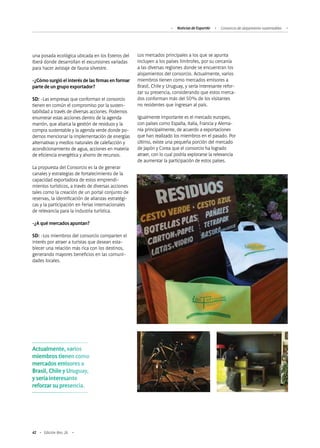 42 Edición Nro. 26
una posada ecológica ubicada en los Esteros del
Iberá donde desarrollan el excursiones variadas
para hacer avistaje de fauna silvestre.
-¿Cómo surgió el interés de las firmas en formar
parte de un grupo exportador?
SD: -Las empresas que conforman el consorcio
tienen en común el compromiso por la susten-
tabilidad a través de diversas acciones. Podemos
enumerar estas acciones dentro de la agenda
marrón, que abarca la gestión de residuos y la
compra sustentable y la agenda verde donde po-
demos mencionar la implementación de energías
alternativas y medios naturales de calefacción y
acondicionamiento de agua, acciones en materia
de eficiencia energética y ahorro de recursos.
La propuesta del Consorcio es la de generar
canales y estrategias de fortalecimiento de la
capacidad exportadora de estos emprendi-
mientos turísticos, a través de diversas acciones
tales como la creación de un portal conjunto de
reservas, la identificación de alianzas estratégi-
cas y la participación en Ferias internacionales
de relevancia para la industria turística.
-¿A qué mercados apuntan?
SD: -Los miembros del consorcio comparten el
interés por atraer a turistas que desean esta-
blecer una relación más rica con los destinos,
generando mayores beneficios en las comuni-
dades locales.
Los mercados principales a los que se apunta
incluyen a los países limítrofes, por su cercanía
a las diversas regiones donde se encuentran los
alojamientos del consorcio. Actualmente, varios
miembros tienen como mercados emisores a
Brasil, Chile y Uruguay, y sería interesante refor-
zar su presencia, considerando que estos merca-
dos conforman más del 50% de los visitantes
no residentes que ingresan al país.
Igualmente importante es el mercado europeo,
con países como España, Italia, Francia y Alema-
nia principalmente, de acuerdo a exportaciones
que han realizado los miembros en el pasado. Por
último, existe una pequeña porción del mercado
de Japón y Corea que el consorcio ha logrado
atraer, con lo cual podría explorarse la relevancia
de aumentar la participación de estos países.
Noticias de ExportAr Consorcio de alojamiento sustentables
Actualmente, varios
miembros tienen como
mercados emisores a
Brasil, Chile y Uruguay,
y sería interesante
reforzar su presencia.
 