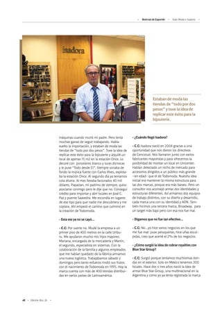 48 Edición Nro. 26
Estaban de moda las
tiendas de “todo por dos
pesos” y tuve la idea de
replicar este éxito para la
bijouterie.
máquinas cuando murió mi padre. Pero tenía
muchas ganas de seguir trabajando. Había
vuelto la importación, y estaban de moda las
tiendas de “todo por dos pesos”. Tuve la idea de
replicar este éxito para la bijouterie y alquilé un
local de apenas 15 m2 en la estación Once. Lo
decoré con porcelanto blanco y luces dicroicas
y le puse “Todo desde $1”. Siempre sonaba de
fondo la música fuerte con Carlos Vives, explota-
ba la estación Once. Al segundo día ya teníamos
cola afuera. Al mes llevaba facturados 40 mil
dólares. Papazian, mi padrino de siempre, quiso
asociarse conmigo pero le dije que no. Conseguí
crédito para importar y abrí locales en José C.
Paz y puente Saavedra. Me escondía en lugares
de ese tipo para que nadie me descubriera y me
copiara. Ahí empezó el camino que culminó en
la creación de Todomoda.
- Esta vez ya no se cayó…
- C.C: Por suerte no. Mudé la empresa a un
primer piso de 400 metros en la calle Uribu-
ru. Me ayudaron mucho mis hijos mayores:
Mariana, encargada de la mercadería y Martín,
el segundo, especialista en sistemas. Con la
colaboración de la familia y algunos empleados
que me habían quedado de la fábrica armamos
una nueva logística. Trabajábamos sábado y
domingos pero tanto esfuerzo rindió sus frutos
con el nacimiento de Todomoda en 1995. Hoy la
marca cuenta con más de 400 tiendas distribui-
das en varios países de Latinoamérica.
- ¿Cuándo llegó Isadora?
- C.C: Isadora nació en 2004 gracias a una
oportunidad que nos dieron los directivos
de Cencosud. Nos llamaron junto con varios
fabricantes mayoristas y para ofrecernos la
posibilidad de montar un local en Unicenter.
Habían detectado un nicho de mercado para
accesorios dirigidos a un público más grande
–en edad- que el de Todomoda. Nuestra idea
inicial era mantener la misma estructura para
las dos marcas, porque era más barato. Pero un
consultor nos aconsejó armar dos identidades y
estructuras diferentes. Así armamos dos equipos
de trabajo distintos, con su diseño y desarrollo,
cada marca una con su identidad y ADN. Tam-
bién hicimos una tercera marca, Broadway, para
un target más bajo pero con esa nos fue mal.
- Digamos que no fue tan efectivo…
- C.C: No…yo hice varios negocios en los que
me fue mal: puse peluquerías, hice uñas escul-
pidas, creo que acerté el 2% de los negocios.
- ¿Cómo surgió la idea de cobrar royalties con
Blue Star Group?
- C.C: Surgió porque teníamos muchísimas tien-
das en el exterior. Solo en México tenemos 300
locales. Hace dos o tres años nació la idea de
armar Blue Star Group, una multinacional en la
Argentina y como yo ya tenía registrada la marca
Noticias de ExportAr Todo Moda e Isadora
 