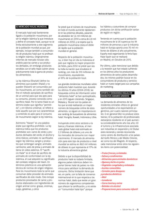 Noticias de ExportAr Viaje de Negocios: EAU
75Edición Nro. 26
EL MERCADO HALAL MUNDIAL
El mercado halal está fuertemente
ligado a la población musulmana, por
ser la religión islámica la que introduce
y define el concepto halal, aunque no se
limita exclusivamente a este segmento
de la población mundial ya que, por
ejemplo, incluye también a consumido-
res de productos halal que no profesan
la religión islámica. Originalmente
informes de mercado incluían sólo
análisis para las carnes y sus produc-
tos derivados, sin embargo productos
vendidos con el sello Halal cubren ahora
prácticamente toda la gama de produc-
tos alimenticios.
La ley islámica (Shariah) define los
alimentos que pueden (Halal) y no
pueden (Haram) ser consumidos por
los musulmanes, así como también de-
fine el método apropiado de sacrificio
de un animal para que sea apto para
su consumo, proceso conocido como
sacrificio Halal. Por lo tanto Halal es un
término árabe que significa "permiti-
do", y en idioma universal, se refiere a
todo aquello que por sus características
y contenido es apto para el consumo
de musulmanes según la ley islámica.
Asimismo "Haram" es una palabra
árabe que significa prohibido. La ley
islámica indica que los productos
prohibidos son: carne de cerdo y pro-
ductos derivados del cerdo; el alcohol y
otros tóxicos; animales no sacrificados
según ley islámica; sangre y produc-
tos que contengan sangre; animales
carnívoros; aves de presa y animales de
tierra sin oídos externos. El “sacrifi-
cio Halal” es el ritual de sacrificio de
animales de conformidad con la ley
islámica, el cual adquiere su significado
del contexto religioso del Islam. En
términos prácticos es una aplicación
técnica de normas de origen religioso.
Para los musulmanes toda la carne que
consuman debe proceder de animales
sacrificados de este modo. Esto incluye
productos procesados de carne y pro-
ductos elaborados con ingredientes de
origen animal como: grasas, enzimas,
cuajo, gelatinas, y otros
Se prevé que el número de musulmanes
en todo el mundo aumente rápidamen-
te en las próximas décadas, pasando
de alrededor de 1,6 mil millones de
musulmanes en 2010 a cerca de 2,8 mil
millones en 2050, y se espera que la
población musulmana crezca el doble
de rápido que la población
mundial en general.
Respecto de la población musulma-
na, si bien hoy en día es Indonesia el
país que registra la mayor proporción
de fieles, para 2050 se prevé que sea
la India la nación que encabece el
ranking, con más de 310 millones de
musulmanes, equivalentes
al 18% de la población local.
Las grandes tendencias mundiales sobre
productos halal muestran que, durante
los últimos 10 años (2004-2014), las
búsquedas online de información sobre
“alimentos halal” se han quintuplicado,
y en 2015 siguen creciendo. Singapur,
Malasia y Brunei son los países en
los que se está realizando un mayor
número de búsquedas online de estos
alimentos. Le siguen en importancia en
ese ranking de buscadores de alimentos
halal: Hungría, Kuwait, Indonesia y Libia.
Incluyendo entre otros sectores a la
banca y finanzas islámicas, el mer-
cado global halal está estimado en
2,3 billones de dólares y es uno de
los mercados de consumo con mayor
crecimiento. El mercado de alimenta-
ción para este tipo de productos a nivel
mundial se estima en 860 mil millones
de dólares lo que representa el 17% de
la industria alimenticia global.
Debido a que la disponibilidad de
productos halal es todavía limitada,
algunos países islámicos deben im-
portar bienes halal de países no-islá-
micos para satisfacer la demanda de
consumo. Dicha limitación tiene que
ver, en parte, con la falta de consenso
internacional en lo que respecta a las
normas halal, dado que existe un gran
número de organismos competentes
que ofrecen la certificación, y no existe
un “consumidor halal tipo” porque
los hábitos y costumbres de comprar
productos con dicha certificación varían
de región en región.
Teniendo en cuenta que la población
musulmana de la UE supera ya los 44
millones de personas y que la industria
halal en Europa aporta unos 70 mil mi-
llones de dólares al año actualmente,
España está organizando la feria Expo
Halal Spain que se realizará
en Madrid, en Octubre de 2015.
Por último, cabe mencionar que debido
a la recesión que han estado sufriendo
en los últimos años los productores
alimenticios de varios países desarrolla-
dos, los mismos podrían buscar en los
consumidores de productos y servicios
halal un nuevo target para sus campañas
de marketing.
OFERTA Y DEMANDA HALAL EN
EMIRATOS ARABES UNIDOS
La demanda de alimentos de los
residentes emiratíes ofrece en general
oportunidades a los exportadores ar-
gentinos, por cuatro razones principa-
les: i) en general EAU no produce estos
bienes; ii) la población de profesionales
extranjeros residente en el país aumen-
ta considerablemente año tras año; iii)
el turismo y la infraestructura asociada
son industrias en expansión y iv) Dubai
está creciendo y siendo reconocida
como centro de distribución a los países
del Golfo Pérsico y del Medio Oriente,
así como los del Magreb. Al respecto,
cabe mencionar entre otros los siguien-
tes ítems con potencialidad:
•Frutasfrescasyenlatadas
•Salsasycondimentos
•Alimentosparaanimalesdomésticos
•Quesosylecheenpolvo
•Vegetalescongeladosyenlatados
•Aceitescomestibles	
•Cerealesparadesayuno
yproductosdietéticos
•Miel
•Levaduras
•Carnebovinayovina
•Bebidassinalcohol
•Preparacionesparaconsumoinfantil
 
