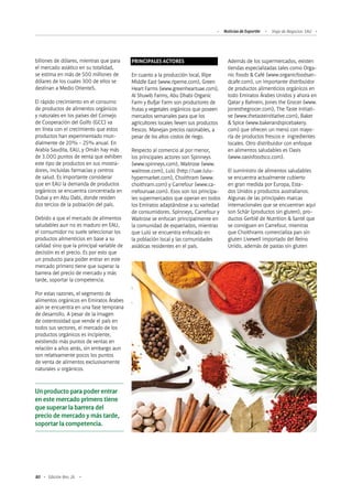 80 Edición Nro. 26
billones de dólares, mientras que para
el mercado asiático en su totalidad,
se estima en más de 500 millones de
dólares de los cuales 300 de ellos se
destinan a Medio Oriente5.
El rápido crecimiento en el consumo
de productos de alimentos orgánicos
y naturales en los países del Consejo
de Cooperación del Golfo (GCC) va
en línea con el crecimiento que estos
productos han experimentado mun-
dialmente de 20% - 25% anual. En
Arabia Saudita, EAU, y Omán hay más
de 3.000 puntos de venta que exhiben
este tipo de productos en sus mostra-
dores, incluidas farmacias y centros
de salud. Es importante considerar
que en EAU la demanda de productos
orgánicos se encuentra concentrada en
Dubai y en Abu Dabi, donde residen
dos tercios de la población del país.
Debido a que el mercado de alimentos
saludables aun no es maduro en EAU,
el consumidor no suele seleccionar los
productos alimenticios en base a su
calidad sino que la principal variable de
decisión es el precio. Es por esto que
un producto para poder entrar en este
mercado primero tiene que superar la
barrera del precio de mercado y más
tarde, soportar la competencia.
Por estas razones, el segmento de
alimentos orgánicos en Emiratos Árabes
aún se encuentra en una fase temprana
de desarrollo. A pesar de la imagen
de ostentosidad que vende el país en
todos sus sectores, el mercado de los
productos orgánicos es incipiente,
existiendo más puntos de ventas en
relación a años atrás, sin embargo aun
son relativamente pocos los puntos
de venta de alimentos exclusivamente
naturales u orgánicos.
Un producto para poder entrar
en este mercado primero tiene
que superar la barrera del
precio de mercado y más tarde,
soportar la competencia.
PRINCIPALES ACTORES
En cuanto a la producción local, Ripe
Middle East (www.ripeme.com), Green
Heart Farms (www.greenheartuae.com),
Al Shuwib Farms, Abu Dhabi Organic
Farm y Bufjar Farm son productores de
frutas y vegetales orgánicos que poseen
mercados semanales para que los
agricultores locales lleven sus productos
frescos. Manejan precios razonables, a
pesar de los altos costos de riego.
Respecto al comercio al por menor,
los principales actores son Spinneys
(www.spinneys.com), Waitrose (www.
waitrose.com), Lulú (http://uae.lulu-
hypermarket.com), Choithram (www.
choithram.com) y Carrefour (www.ca-
rrefouruae.com). Esos son los principa-
les supermercados que operan en todos
los Emiratos adaptándose a su variedad
de consumidores. Spinneys, Carrefour y
Waitrose se enfocan principalmente en
la comunidad de expatriados, mientras
que Lulú se encuentra enfocado en
la población local y las comunidades
asiáticas residentes en el país.
Además de los supermercados, existen
tiendas especializadas tales como Orga-
nic Foods & Café (www.organicfoodsan-
dcafe.com), un importante distribuidor
de productos alimenticios orgánicos en
todo Emiratos Árabes Unidos y ahora en
Qatar y Bahrein, Jones the Grocer (www.
jonesthegrocer.com), The Taste Initiati-
ve (www.thetasteinitiative.com), Baker
& Spice (www.bakerandspicebakery.
com) que ofrecen un menú con mayo-
ría de productos frescos e ingredientes
locales. Otro distribuidor con enfoque
en alimentos saludables es Oasis
(www.oasisfoodsco.com).
El suministro de alimentos saludables
se encuentra actualmente cubierto
en gran medida por Europa, Esta-
dos Unidos y productos australianos.
Algunas de las principales marcas
internacionales que se encuentran aquí
son Schär (productos sin gluten), pro-
ductos Gerblé de Nutrition & Santé que
se consiguen en Carrefour, mientras
que Choithrams comercializa pan sin
gluten Livewell importado del Reino
Unido, además de pastas sin gluten
Noticias de ExportAr Viaje de Negocios: EAU
 