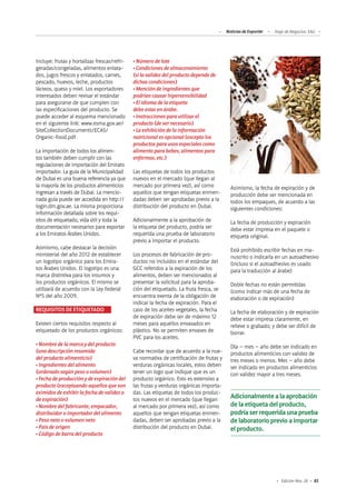 83Edición Nro. 26
•Númerodelote
•Condicionesdealmacenamiento
(silavalidezdelproductodependede
dichascondiciones)
•Mencióndeingredientesque
podríancausarhipersensibilidad
•Elidiomadelaetiqueta
debeestarenárabe.
•Instruccionesparautilizarel
producto(desernecesario)
•Laexhibicióndelainformación
nutricionalesopcional(exceptolos
productosparausosespecialescomo
alimentoparabebes,alimentospara
enfermos,etc.)
Las etiquetas de todos los productos
nuevos en el mercado (que llegan al
mercado por primera vez), así como
aquellos que tengan etiquetas enmen-
dadas deben ser aprobadas previo a la
distribución del producto en Dubai.
Adicionalmente a la aprobación de
la etiqueta del producto, podría ser
requerida una prueba de laboratorio
previo a importar el producto.
Los procesos de fabricación de pro-
ductos no incluidos en el estándar del
GCC referidos a la expiración de los
alimentos, deben ser mencionados al
presentar la solicitud para la aproba-
ción del etiquetado. La fruta fresca, se
encuentra exenta de la obligación de
indicar la fecha de expiración. Para el
caso de los aceites vegetales, la fecha
de expiración debe ser de máximo 12
meses para aquellos envasados en
plástico. No se permiten envases de
PVC para los aceites.
Cabe recordar que de acuerdo a la nue-
va normativa de certificación de frutas y
verduras orgánicas locales, estos deben
tener un logo que indique que es un
producto orgánico. Esto es extensivo a
las frutas y verduras orgánicas importa-
das. Las etiquetas de todos los produc-
tos nuevos en el mercado (que llegan
al mercado por primera vez), así como
aquellos que tengan etiquetas enmen-
dadas, deben ser aprobadas previo a la
distribución del producto en Dubai.
Adicionalmente a la aprobación
de la etiqueta del producto,
podría ser requerida una prueba
de laboratorio previo a importar
el producto.
Incluye: frutas y hortalizas frescas/refri-
geradas/congeladas, alimentos enlata-
dos, jugos frescos y enlatados, carnes,
pescado, huevos, leche, productos
lácteos, queso y miel. Los exportadores
interesados deben revisar el estándar
para asegurarse de que cumplen con
las especificaciones del producto. Se
puede acceder al esquema mencionado
en el siguiente link: www.esma.gov.ae/
SiteCollectionDocuments/ECAS/
Organic-Food.pdf
La importación de todos los alimen-
tos también deben cumplir con las
regulaciones de importación del Emirato
importador. La guía de la Municipalidad
de Dubai es una buena referencia ya que
la mayoría de los productos alimenticios
ingresan a través de Dubai. La mencio-
nada guía puede ser accedida en http://
login.dm.gov.ae. La misma proporciona
información detallada sobre los requi-
sitos de etiquetado, vida útil y toda la
documentación necesarios para exportar
a los Emiratos Árabes Unidos.
Asimismo, cabe destacar la decisión
ministerial del año 2012 de establecer
un logotipo orgánico para los Emira-
tos Árabes Unidos. El logotipo es una
marca distintiva para los insumos y
los productos orgánicos. El mismo se
utilizará de acuerdo con la Ley Federal
Nº5 del año 2009.
REQUISITOS DE ETIQUETADO
Existen ciertos requisitos respecto al
etiquetado de los productos orgánicos:
•Nombredelamarcaydelproducto
(unadescripciónresumida
delproductoalimenticio)
•Ingredientesdelalimento
(ordenadosegúnpesoovolumen)
•Fechadeproducciónydeexpiracióndel
producto(exceptuandoaquellosqueson
eximidosdeexhibirlafechadevalidezo
deexpiración)
•Nombredelfabricante,empacador,
distribuidoroimportadordelalimento
•Pesonetoovolumenneto
•Paísdeorigen
•Códigodebarradelproducto
Asimismo, la fecha de expiración y de
producción debe ser mencionada en
todos los empaques, de acuerdo a las
siguientes condiciones:
La fecha de producción y expiración
debe estar impresa en el paquete o
etiqueta original.
Está prohibido escribir fechas en ma-
nuscrito o indicarla en un autoadhesivo
(incluso si el autoadhesivo es usado
para la traducción al árabe)
Doble fechas no están permitidas
(como indicar más de una fecha de
elaboración o de expiración)
La fecha de elaboración y de expiración
debe estar impresa claramente, en
relieve o grabado; y debe ser difícil de
borrar.
Día – mes – año debe ser indicado en
productos alimenticios con validez de
tres meses o menos. Mes – año debe
ser indicado en productos alimenticios
con validez mayor a tres meses.
Noticias de ExportAr Viaje de Negocios: EAU
 