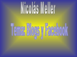 Nicolás Meller Tema: Blogs y Facebook 