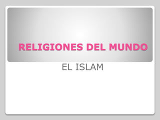 RELIGIONES DEL MUNDO
EL ISLAM
 