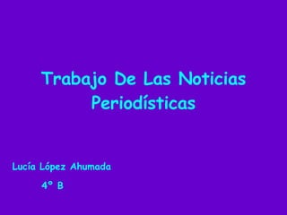Trabajo De Las Noticias Periodísticas Lucía López Ahumada 4º B 