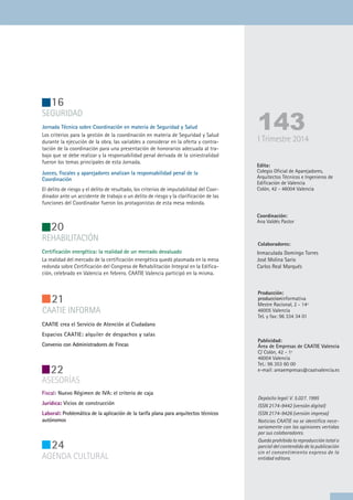 143I Trimestre 2014
Edita:
Colegio Oficial de Aparejadores,
Arquitectos Técnicos e Ingenieros de
Edificación de Valencia
Colón, 42 - 46004 Valencia
Coordinación:
Ana Valdés Pastor
Colaboradores:
Inmaculada Domingo Torres
José Molina Sario
Carlos Real Marqués
Producción:
produccioninformativa
Mestre Racional, 2 - 14ª
46005 Valencia
Tel. y fax: 96 334 34 01
Publicidad:
Área de Empresas de CAATIE Valencia
C/ Colón, 42 - 1º
46004 Valencia
Tel.: 96 353 60 00
e-mail: areaempresas@caatvalencia.es
Depósito legal: V. 5.027. 1995
ISSN 2174-9442 (versión digital)
ISSN 2174-9426 (versión impresa)
Noticias CAATIE no se identifica nece-
sariamente con las opiniones vertidas
por sus colaboradores.
Queda prohibida la reproducción total o
parcial del contendido de la publicación
sin el consentimiento expreso de la
entidad editora.
Fiscal: Nuevo Régimen de IVA: el criterio de caja
Jurídica: Vicios de construcción
Laboral: Problemática de la aplicación de la tarifa plana para arquitectos técnicos
autónomos
ASESORÍAS
24
AGENDA CULTURAL
16
SEGURIDAD
Jornada Técnica sobre Coordinación en materia de Seguridad y Salud
Los criterios para la gestión de la coordinación en materia de Seguridad y Salud
durante la ejecución de la obra, las variables a considerar en la oferta y contra-
tación de la coordinación para una presentación de honorarios adecuada al tra-
bajo que se debe realizar y la responsabilidad penal derivada de la siniestralidad
fueron los temas principales de esta Jornada.
20
REHABILITACIÓN
Certificación energética: la realidad de un mercado devaluado
La realidad del mercado de la certificación energética quedó plasmada en la mesa
redonda sobre Certificación del Congreso de Rehabilitación Integral en la Edifica-
ción, celebrado en Valencia en febrero. CAATIE Valencia participó en la misma.
Jueces, fiscales y aparejadores analizan la responsabilidad penal de la
Coordinación
El delito de riesgo y el delito de resultado, los criterios de imputabilidad del Coor-
dinador ante un accidente de trabajo o un delito de riesgo y la clarificación de las
funciones del Coordinador fueron los protagonistas de esta mesa redonda.
22
CAATIE INFORMA
21
CAATIE crea el Servicio de Atención al Ciudadano
Espacios CAATIE: alquiler de despachos y salas
Convenio con Administradores de Fincas
 