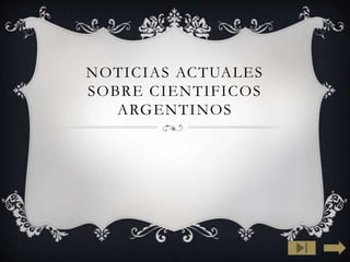 NOTICIAS ACTUALES 
SOBRE CIENTIFICOS 
ARGENTINOS 
 