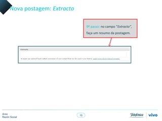 Nova postagem: Extracto

                                     9º passo: no campo “Extracto”,
                                     faça um resumo da postagem.




Área
                                10
Razón Social
 
