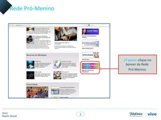 Rede Pró-Menino




                            2º passo: clique no
                             banner da Rede
                               Pró-Menino.




Área
                        5
Razón Social
 