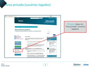 Área privada (usuários logados)




                                          3º passo: clique em
                                        “área privada” (usuários
                                               logados).




Área
                                 6
Razón Social
 