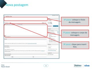 Nova postagem



                           6º passo: coloque o título
                                da mensagem.




                          7º passo: coloque o corpo da
                                  mensagem.



                          8º passo: clique para inserir
                                      foto.




Área
                      9
Razón Social
 