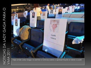 Noticias da Lady Gaga para o VMA 2011 Veja onde Lady Gaga va sentar e noticias sobre a apresentação e lobre o Look! 