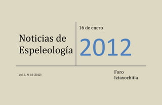 16 de enero

Noticias de
Espeleología          2012
Vol. 1, N 16 (2012)
                                    Foro
                                    Iztaxochitla
 
