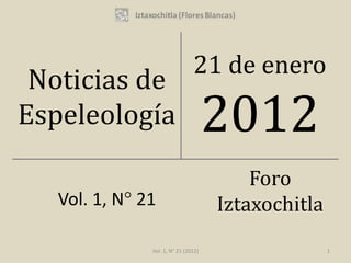21 de enero
 Noticias de
Espeleología                          2012
                                          Foro
   Vol. 1, N° 21                      Iztaxochitla
               Vol. 1, N° 21 (2012)                  1
 