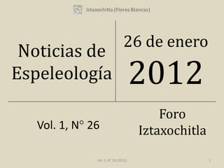 26 de enero
 Noticias de
Espeleología                          2012
                                          Foro
   Vol. 1, N° 26                      Iztaxochitla
               Vol. 1, N° 26 (2012)                  1
 