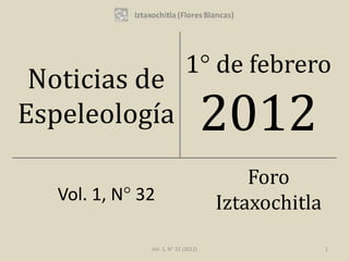 1° de febrero
 Noticias de
Espeleología                          2012
                                          Foro
   Vol. 1, N° 32                      Iztaxochitla
               Vol. 1, N° 32 (2012)                  1
 