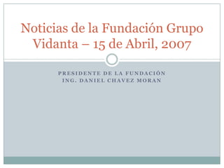Presidente de la Fundación Ing. Daniel Chavez Moran Noticias de la FundaciónGrupoVidanta – 15 de Abril, 2007 