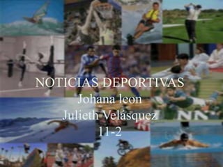 NOTICIAS DEPORTIVAS
      Johana leon
   Julieth Velásquez
          11-2
 