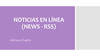NOTICIAS EN LÍNEA
(NEWS - RSS)
Adriana Duarte
 