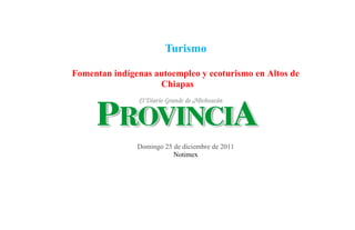 Turismo

Fomentan indígenas autoempleo y ecoturismo en Altos de
                    Chiapas




               Domingo 25 de diciembre de 2011
                          Notimex
 