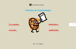 Iztaxochitla (Flores Blancas)




            Noticias de Espeleología




                                                               1
Leyendas,                                         boletines,

rescate,                                          ambiente.




                    Vol. 1, N° 3 (2012)
 