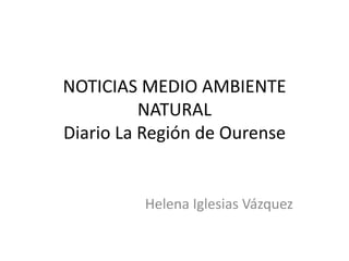 NOTICIAS MEDIO AMBIENTE
NATURAL
Diario La Región de Ourense

Helena Iglesias Vázquez

 