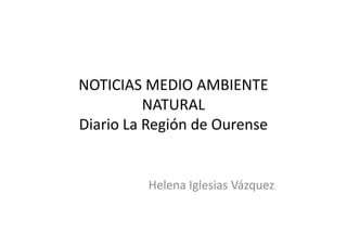 NOTICIAS MEDIO AMBIENTE
NATURAL
Diario La Región de Ourense
Diario La Región de Ourense
Helena Iglesias Vázquez
 