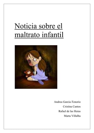 Noticia sobre el
maltrato infantil




             Andrea García-Tenorio
                    Cristina Cantos
                Rafael de las Heras
                    Marta Villalba
 