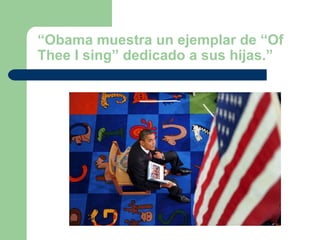 “Obama muestra un ejemplar de “Of
Thee I sing” dedicado a sus hijas.”
 