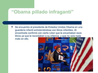 “Obama pillado infraganti”
 Se encuentra al presidente de Estados Unidos Obama en una
guardería infantil entreteniéndose ...