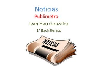 Noticias
Publimetro
Iván Hau González
1° Bachillerato

 