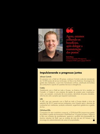 e não como concorrentes, elas se comuni-
cam entre si e decidem sobre a melhor
maneira de lidar com as questões à medida
que estas se manifestam.
“Normalmente, o processo transcorre
muito suavemente, nos bastidores, sem
                                                                                      Agora, estamos
nenhuma intervenção da equipe técnica                                                 colhendo os
do varejo”, diz Erich. “Percorremos um
longo caminho juntos até termos condi-                                                benefícios,
ções de delegar a esse ponto a manuten-
ção dos postos, e agora estamos colhendo
                                                                                      após delegar a
os benefícios.”                                                                       manutenção
É tal a confiança que a Shell tem em seus
parceiros, que até lhes conferiu responsa-                                            dos postos”
bilidade por questões mais delicadas,
como o complexo planejamento do orça-                                                 Erich Brun
mento para as operações do dia a dia. A                                               Gerente da Facility Management
Shell simplesmente especifica o arcabou-                                              Company (FMC) para o grupo DACh
ço financeiro geral e deixa o resto por
conta dos parceiros. Internamente, Erich
e seus colegas trabalham juntos em
estreita colaboração com o Centro de
Excelência Técnica da Rede Varejista –
uma equipe central da Shell que perma-
nece a postos para oferecer orientação e       Impulsionando o progresso juntos
dicas, além de ajudar a implementar
diretrizes e padrões globais.                  Johnson controls
Com o desenvolvimento do trabalho, os          Em parceria com a Shell em 28 países, a Johnson Controls cuida da manutenção
parceiros passaram a adaptar cada vez          de 14.000 postos de serviço na Europa, na Ásia e nas Américas. Encarrega-se da
mais suas estruturas à da Shell. Agora, a      gestão das instalações, o que inclui manutenção contínua, substituição de bombas
Coteba e a Johnson Controls já não             de combustível e suporte em questões técnicas e emergências.
lidam com a Alemanha, a Áustria e a Suí-
ça como países separados, mas sim como         coteba
um grupo, como faz a Shell.                    Trabalhando com a Shell em toda a Europa, na América do Sul e também no
                                               Canadá, a Coteba é uma empresa de gestão de projetos para investimento,
Partilha de valores                            como, por exemplo, construção de novos postos, demolição de postos obsoletos,
                                               reformas de vulto e projetos que requerem autorização.
Todos os parceiros encaram a segurança
com muita seriedade, adotando o Goal           URS
Zero nos postos de serviço e trabalhando       A URS, que vem operando com a Shell em toda a Europa desde o início de
exclusivamente com contratados treinados       setembro de 2010, presta serviços ambientais como limpeza após o derrame de
e credenciados em hSSE. Eles se reúnem         combustível em instalações, proteção ambiental, engenharia geotécnica e gestão
regularmente para discutir segurança e         do lixo.
compartilhar suas respectivas experiências e
ideias sobre melhoramentos, além de            CB Richard Ellis
implementar suas próprias campanhas de         Companhia do setor imobiliário comercial, a CB Richard Ellis proporciona gestão
Safety Day (Dia da Segurança).                 de portfólio e gestão de transações à Shell Retail em 16 países europeus. Negocia
E, o que não é o menos importante, os par-     e lida com contratos de arrendamento, gerencia o portfólio de propriedades de
ceiros estão em pé de igualdade com a Shell    domínio absoluto da Shell, que se compõe de mais de seis mil imóveis, e se
quando se trata de buscar o máximo de efi-     encarrega do subarrendamento de outras mil propriedades.
ciência por meio de novos contratos, con-
ceitos e enfoques.


                                                                      Janeiro/Fevereiro/Março/Abril de 2011 l NOTÍCIAS SHELL 13
 