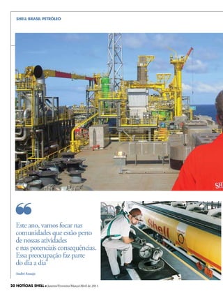SHELL BRASIL PETRÓLEO




   Este ano, vamos focar nas
   comunidades que estão perto
   de nossas atividades
   e nas potenciais consequências.
   Essa preocupação faz parte
   do dia a dia”
   André Araujo


20 NOTÍCIAS SHELL l Janeiro/Fevereiro/Março/Abril de 2011
 