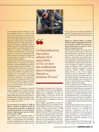 no consequente impacto ambiental, e esta-                                                     locais a que tem acesso. Mas só pode fazê-lo
mos estudando isso com a maior atenção                                                        quando a operação é segura para seu pesso-
possível. Até o momento, esse esforço acar-                                                   al e a comunidade local dá permissão para
retou apenas alguns ajustes de pouca expres-                                                  o acesso.
são em nossos procedimentos técnicos e de
segurança, tendo em vista os altos padrões já                                                 Quanto ao ambiente global, a mudança
mantidos pela Shell. Tenho orgulho disso.                                                     climática ainda ocupa posição de priorida-
No que diz respeito à perfuração, dados os                                                    de na agenda da Shell? Ou estamos por
padrões técnicos e os procedimentos de segu-                                                  demais concentrados em acelerar o desem-
rança da Shell, nós teríamos agido de forma                                                   penho no momento presente?
diferente. O combate ao derramamento de
petróleo não funcionou bem. Como resulta-
                                                Os biocombustíveis                            Segundo minha maneira de encarar a ques-
                                                                                              tão, enquanto muitos países ainda estão
do disso, nós e outras três companhias deci-
dimos construir um sistema de contenção de
                                                são a única                                   elaborando planos, nós demos um passo
                                                                                              que consistiu no máximo de ação que
derramamentos de petróleo nos EUA, que
custará um bilhão de dólares.
                                                solução viável                                podemos empreender, no momento pre-
                                                                                              sente, para fazer uma diferença. Isso signi-
É inegável que o incidente de Macondo pre-      para reduzir                                  fica produção de mais gás natural, foco em
judicou em muito a reputação da indústria
petrolífera. Nossa habilidade para perfurar     o CO2 no setor                                biocombustíveis, ajuda ao desenvolvimen-
                                                                                              to da tecnologia de captura e armazena-
em águas profundas foi questionada, o que
é algo muito sério. Ainda assim, acho que o     dos combustíveis                              mento do carbono (CAC) e esforço para
                                                                                              melhorar a eficiência energética de nossas
setor energético provou em ocasiões passa-
das que tem condições de aprender com os
                                                para o transporte                             operações. Estamos também ajudando
                                                                                              nossos clientes a usar menos energia
incidentes. Isso nos ajudará a recuperar a
credibilidade, e tenho certeza de que a Shell
                                                durante os                                    mediante o uso de combustíveis e lubrifi-
                                                                                              cantes mais eficientes. É fazendo tudo isso
continuará a demonstrar sua competência         próximos 20 anos”                             que melhor podemos contribuir para criar
como operador em águas profundas. Temos                                                       um sistema energético mais sustentável no
de fazer isso, porque é em águas profundas                                                    futuro, ao mesmo tempo que ajudamos a
que se encontram muitos dos novos recur-                                                      satisfazer a demanda de energia.
sos de que precisaremos para satisfazer a                                                     Em nossa opinião, os biocombustíveis são
demanda de petróleo.                                                                          a única solução viável para reduzir o CO2
A catástrofe e a subsequente moratória          bom progresso em segurança e um aumen-        no setor dos combustíveis para o transporte
sobre as operações nos custaram mais de         to da produção. Sinto-me encorajado pelo      durante os próximos 20 anos. Outra esco-
US$ 100 milhões até o momento. Isso refle-      apoio que as companhias da Shell na           lha que fizemos foi optar pelo gás natural
te certo grau de perda de produção, mas         Nigéria estão recebendo de pessoas na         juntamente com a CAC. Não estamos ape-
reflete sobretudo nossa decisão de manter as    própria Nigéria e de pessoas de fora da       nas defendendo a CAC, mas também agin-
plataformas de perfuração no Golfo e conti-     Shell que estiveram lá. É isso o que me       do a fim de concretizá-la por intermédio de
nuar pagando os salários do pessoal. Acho       convence de que a companhia se encontra       nossa participação em vários projetos que
que é a coisa certa a fazer.                    no rumo certo.                                contribuirão para o desenvolvimento dessa
                                                Mas a Nigéria, especialmente o Delta do       tecnologia.
Em decorrência do incidente do Golfo do         Níger, não deixou de ser um ambiente ope-     Tenho grandes esperanças para nosso pro-
México, o histórico da Shell em termos de       racional difícil. Precisamos continuar con-   jeto Quest CCS (CAC) no Canadá, que,
derramamentos de petróleo na Nigéria foi        tando a história com franqueza. A Shell       conforme prevemos, terá condições de
novamente submetido a escrutínio. É possí-      Petroleum Development Company of              armazenar anualmente mais de um
vel que a Nigéria jamais seja uma história      Nigeria Limited (SPDC) calcula que 98%        milhão de toneladas de CO2 oriundas das
de sucesso para a Shell?                        dos casos de derramamento de petróleo         nossas operações de areias petrolíferas
As operações das companhias Shell na            ocorridos na Nigéria em 2009, relativos às    naquele país. Acho que será bom para a
Nigéria são uma parte importante do por-        joint ventures que a companhia opera, se      Shell e para o governo canadense se esse
tfólio, e os funcionários estão decididos a     deveram a atos de sabotagem e a danos cau-    projeto for adiante.
continuar melhorando seu negócio no país.       sados por roubo. Seja qual for a causa dos    Para que os projetos de CAC tenham anda-
No decorrer do último ano, observamos um        derramamentos, a SPDC está limpando os        mento em muitas outras partes do mundo,

                                                                            Janeiro/Fevereiro/Março/Abril de 2011 l NOTÍCIAS SHELL 31
                                                                                  Janeiro/Fevereiro/Março
 