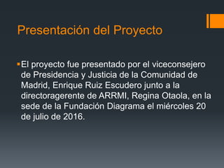 Presentación del Proyecto
El proyecto fue presentado por el viceconsejero
de Presidencia y Justicia de la Comunidad de
Ma...