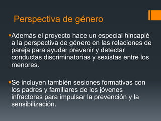 Perspectiva de género
Además el proyecto hace un especial hincapié
a la perspectiva de género en las relaciones de
pareja...