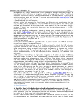 fam’s teleco news (14ªEd-Mayo 2011.)                                                                 3/12
       But edge-only FCoE doesn't deliver on the “unified networking” promises made by proponents. At
       best, it's a transition technology for companies wishing to leverage a large existing Fibre Channel
       investment and vendors that don't yet support advanced FCoE and DCB protocols. Edge-only FCoE
       will be phased out along with the base FC protocol, with multitiered and multi-hop FCoE SANs
       evolving to replace them now.
       A natural multi-hop FCoE SAN evolution?
       Although not the only approach for Fibre Channel over Ethernet, most would expect the final
       evolution of the protocol to be Ethernet switches with full FC fabric capabilities. This includes fabric
       login and ACL enforcement, VE_Port ISLs and A/B fabric isolation. Such an FCoE switch is truly a
       complete FC switch, and maintains the assumptions and best practices employed in the Fibre
       Channel world today.
       But this may not be the ideal situation. “Domain ID sprawl” might force the use of NPV even for
       fully capable FCoE switches, and many sites won't want the learning curve and operational load
       that comes with full FCoE SANs. Also, this political aspect might kill full FCoE before it starts:
       Network administrators might push back on building out Fibre Channel over Ethernet fabrics, and
       iSCSI or NFS might halt the growth of the protocol. Ultimately, it’s possible that the demise of FC
       might also fatally stunt the growth of FCoE.
       Three FCoE alternatives
       For now, there are three different approaches taken by various vendors and architects to improve
       the integration of Fibre Channel over Ethernet:
       1. Ethernet-only bridging: As long as all of the Ethernet switches include the DCB extensions
       required to deliver FCoE traffic correctly, they don’t need to participate in the SAN at all. They can
       simply pass Ethernet frames as always, relying on the edge switches to integrate with the Fibre
       Channel endpoints. Such “non-participating” switches can't pass traffic along multiple routes
       without extra functionality, such as Brocade Communications Systems Inc.’s VCS Ethernet fabric
       technology.
       2. FIP snooping: One technique to improve the integration of FC SANs is to allow the Ethernet
       switches to “snoop” on the FCoE traffic. These switches can then enforce FC settings and assist in
       fabric login without being full participants in the FCoE fabric. These devices exist in a grey area,
       with some architects calling such SANs “multi-hop” and others preferring the term “multitier” to
       differentiate them from full Fibre Channel or Fibre Channel over Ethernet fabrics.
       3. NPV switches: One issue with large Fibre Channel SANs is the proliferation of so-called “domain
       IDs” and resulting limits in scalability. Both of the alternatives listed above avoid this situation
       simply by not participating in the SAN fabric, but there is another alternative: NPV switches
       virtualize the devices “behind” them, similar to how NPIV or NAT enable one endpoint to serve
       multiple devices. This technique is also popular for FC switches, and such SANs can rightly be
       called “multi-hop” even without ISLs and VE_Ports.
       Each of these alternatives is a valid approach to building a multi-hop FCoE SAN when used
       appropriately: Each allows multi-switch scalability beyond the limited “edge-only” approach that
       was the hallmark of first-generation FCoE. But none matches the textbook multi-hop FCoE SAN
       envisioned by those familiar with existing FC technologies.
      BIO: Stephen Foskett is an independent consultant and author specializing in enterprise storage and
      cloud computing. He is responsible for Gestalt IT, a community of independent IT thought leaders, and
      organizes their Tech Field Day events. He can be found online at GestaltIT.com, FoskettS.net and on
      Twitter at @SFoskett.
      De: Search Storage.com

      4.- Satellite Role in Bin Laden Operation Emphasizes Importance of R&D
      According to accounts and details of the U.S. Central Intelligence Agency’s (CIA) operation to
      locate Osama bin Laden that have emerged over the past two weeks, satellite technology should
      be credited for its silent, crucial role in the mission’s success.
      Once the CIA located bin Laden's potential hideout in Abbottabad, Pakistan, the agency was able
      to share intelligence with the Pentagon, which was then able to draw upon its military satellite
 