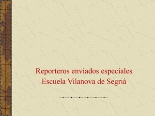 Reporteros enviados especiales Escuela Vilanova de Segrià 